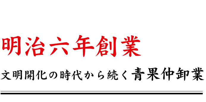 明治六年創業文明開化の時代から続く青果仲卸業 