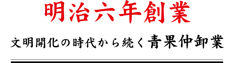 明治六年創業文明開化の時代から続く青果仲卸業 